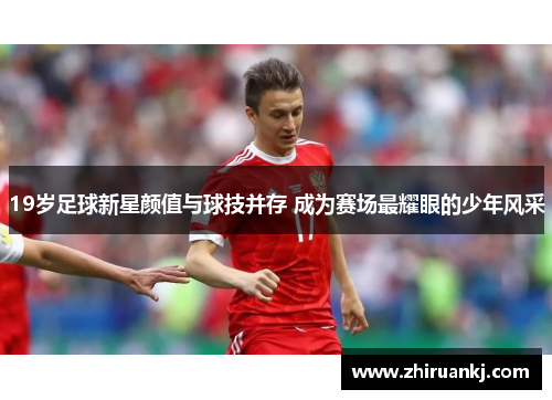 19岁足球新星颜值与球技并存 成为赛场最耀眼的少年风采