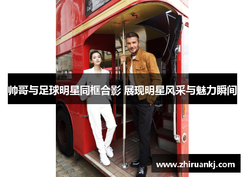 帅哥与足球明星同框合影 展现明星风采与魅力瞬间