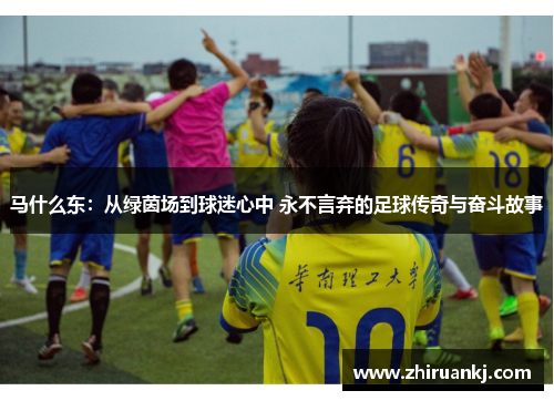 马什么东：从绿茵场到球迷心中 永不言弃的足球传奇与奋斗故事