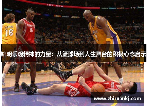 姚明乐观精神的力量：从篮球场到人生舞台的积极心态启示