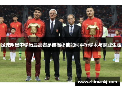 足球明星中学历最高者是谁揭秘他如何平衡学术与职业生涯