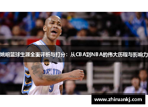 姚明篮球生涯全面评析与打分：从CBA到NBA的伟大历程与影响力