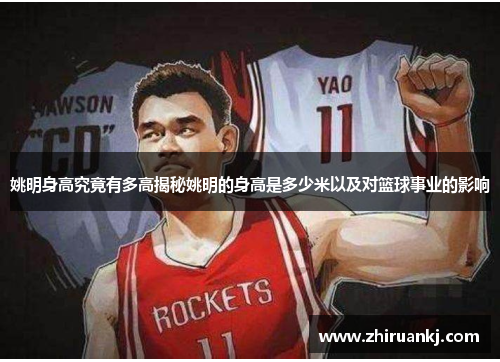 姚明身高究竟有多高揭秘姚明的身高是多少米以及对篮球事业的影响