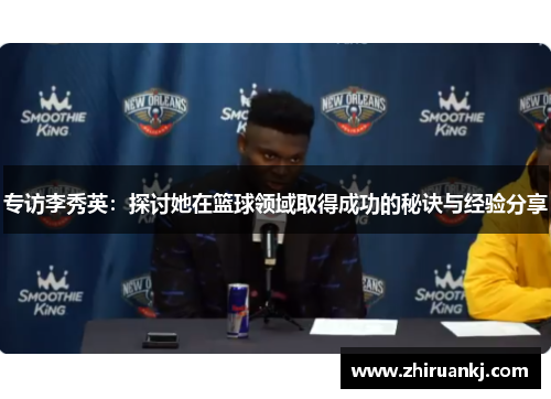 专访李秀英：探讨她在篮球领域取得成功的秘诀与经验分享