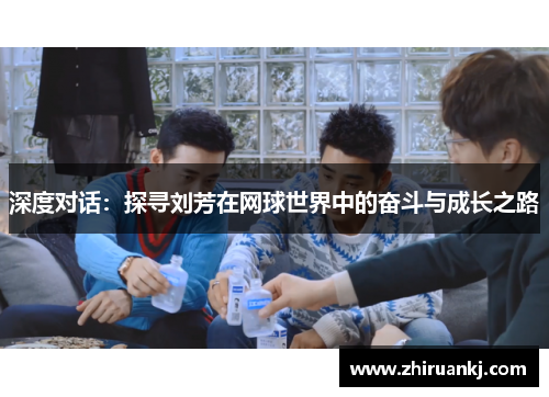 深度对话：探寻刘芳在网球世界中的奋斗与成长之路