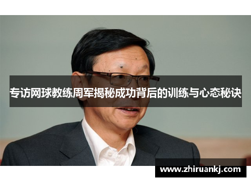 专访网球教练周军揭秘成功背后的训练与心态秘诀