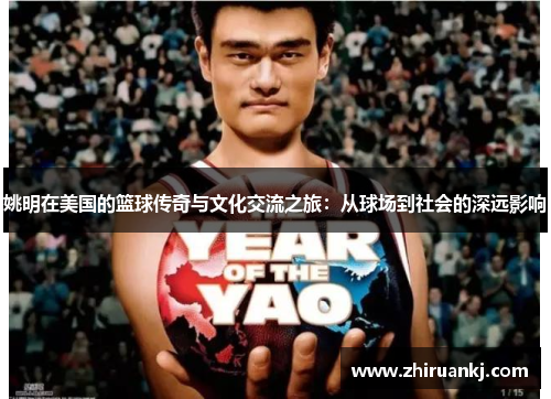 姚明在美国的篮球传奇与文化交流之旅：从球场到社会的深远影响