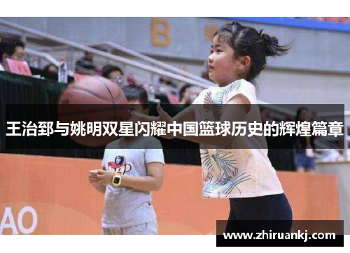 王治郅与姚明双星闪耀中国篮球历史的辉煌篇章