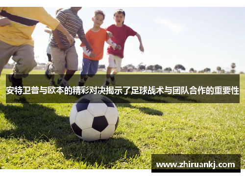 安特卫普与欧本的精彩对决揭示了足球战术与团队合作的重要性
