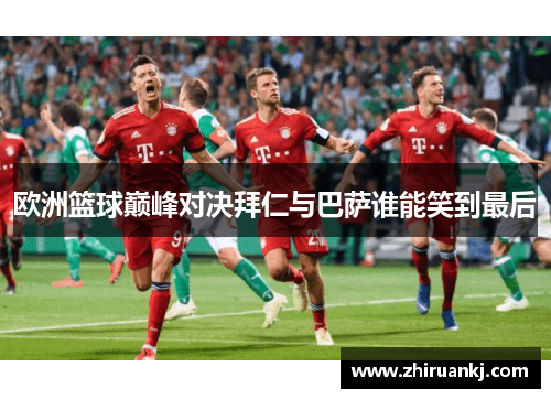 欧洲篮球巅峰对决拜仁与巴萨谁能笑到最后
